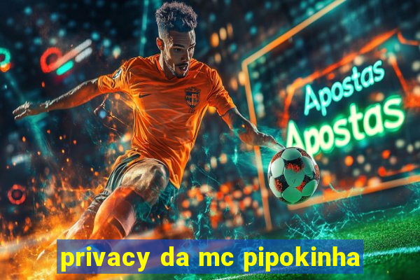 privacy da mc pipokinha